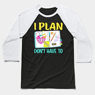 I Plan So You Dont Have To Funny Planner Addict Baseball T-Shirt